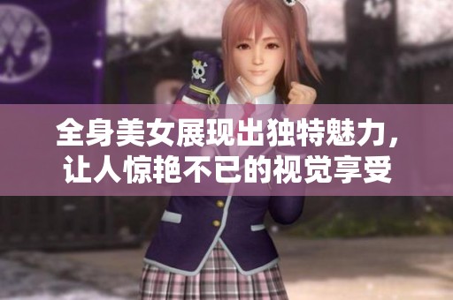 全身美女展现出独特魅力，让人惊艳不已的视觉享受