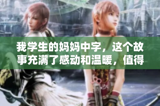 我学生的妈妈中字，这个故事充满了感动和温暖，值得每个人去观看。