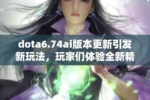 dota6.74ai版本更新引发新玩法，玩家们体验全新精彩对局乐趣