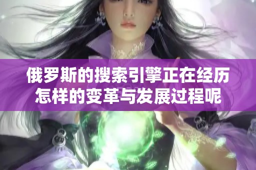 俄罗斯的搜索引擎正在经历怎样的变革与发展过程呢