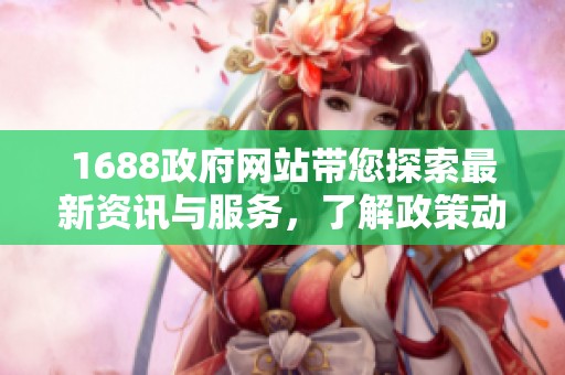 1688政府网站带您探索最新资讯与服务，了解政策动态尽在其中