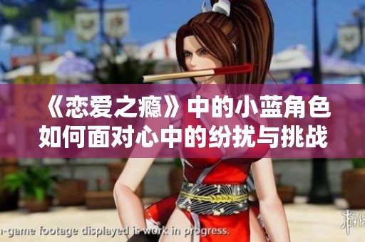 《恋爱之瘾》中的小蓝角色如何面对心中的纷扰与挑战