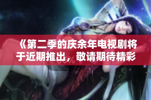 《第二季的庆余年电视剧将于近期推出，敬请期待精彩故事》