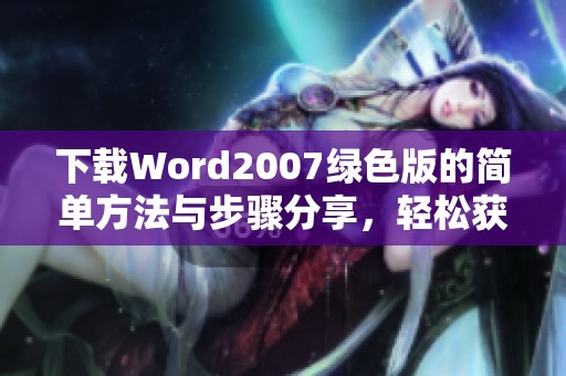 下载Word2007绿色版的简单方法与步骤分享，轻松获取高效办公工具
