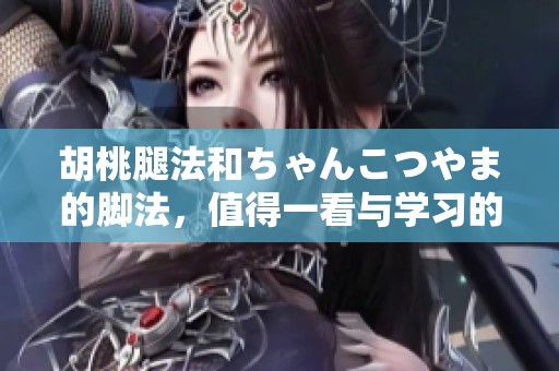 胡桃腿法和ちゃんこつやま的脚法，值得一看与学习的新技巧内容