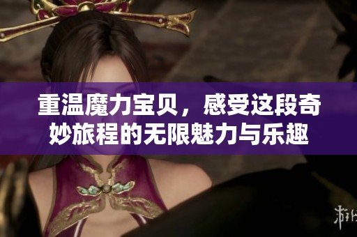 重温魔力宝贝，感受这段奇妙旅程的无限魅力与乐趣