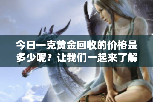 今日一克黄金回收的价格是多少呢？让我们一起来了解一下具体情况。