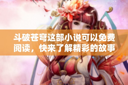 斗破苍穹这部小说可以免费阅读，快来了解精彩的故事与角色吧