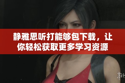 静雅思听打能够包下载，让你轻松获取更多学习资源