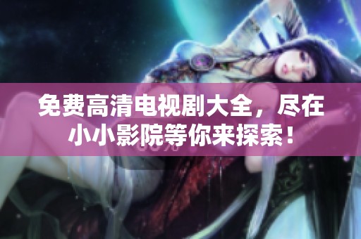 免费高清电视剧大全，尽在小小影院等你来探索！