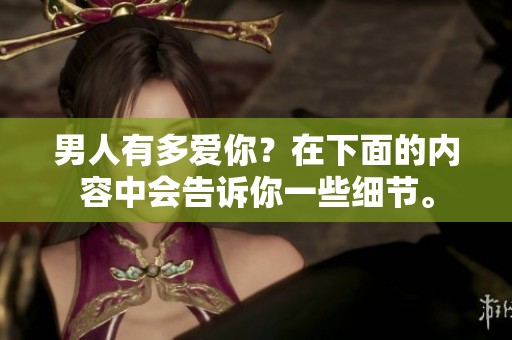 男人有多爱你？在下面的内容中会告诉你一些细节。