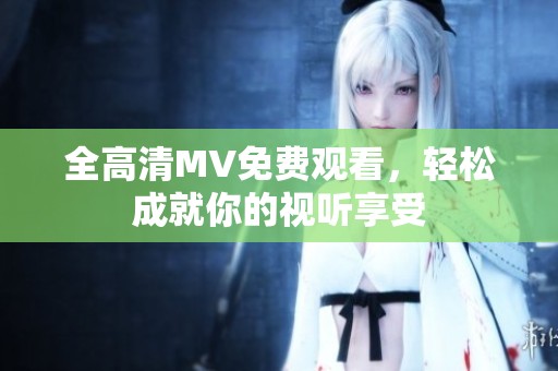 全高清MV免费观看，轻松成就你的视听享受