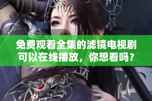 免费观看全集的滤镜电视剧可以在线播放，你想看吗？
