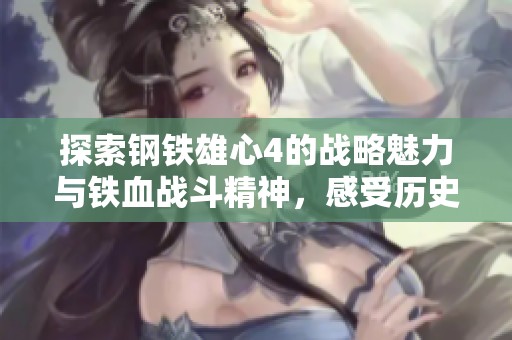 探索钢铁雄心4的战略魅力与铁血战斗精神，感受历史的洗礼与挑战