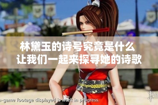 林黛玉的诗号究竟是什么 让我们一起来探寻她的诗歌魅力