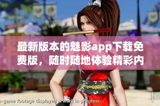 最新版本的魅影app下载免费版，随时随地体验精彩内容！