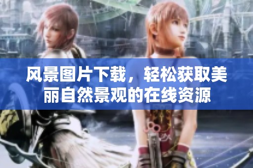风景图片下载，轻松获取美丽自然景观的在线资源