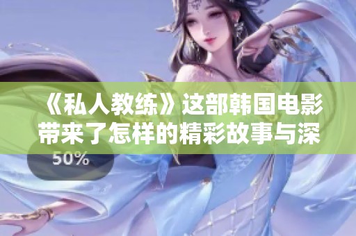 《私人教练》这部韩国电影带来了怎样的精彩故事与深刻的启示呢