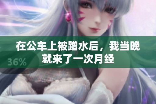 在公车上被蹭水后，我当晚就来了一次月经