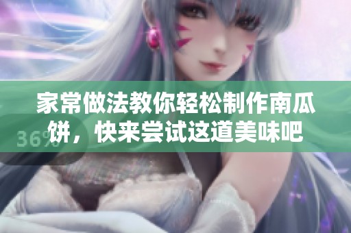 家常做法教你轻松制作南瓜饼，快来尝试这道美味吧