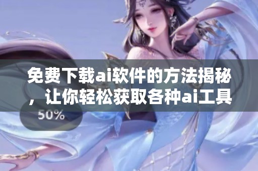 免费下载ai软件的方法揭秘，让你轻松获取各种ai工具使用权限
