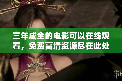 三年成全的电影可以在线观看，免费高清资源尽在此处等你发现