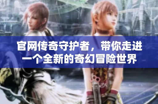 官网传奇守护者，带你走进一个全新的奇幻冒险世界
