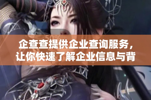 企查查提供企业查询服务，让你快速了解企业信息与背景