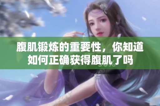 腹肌锻炼的重要性，你知道如何正确获得腹肌了吗