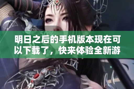 明日之后的手机版本现在可以下载了，快来体验全新游戏内容吧