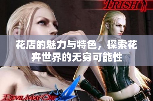 花店的魅力与特色，探索花卉世界的无穷可能性
