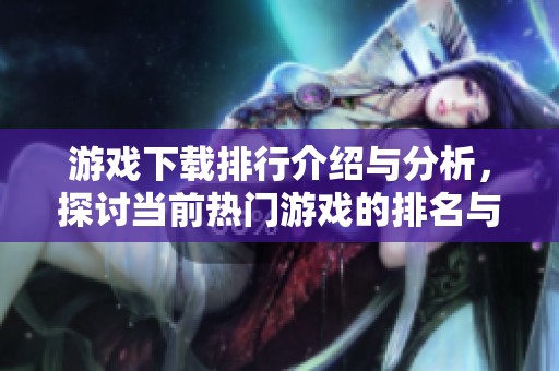 游戏下载排行介绍与分析，探讨当前热门游戏的排名与趋势