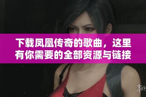 下载凤凰传奇的歌曲，这里有你需要的全部资源与链接