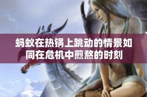 蚂蚁在热锅上跳动的情景如同在危机中煎熬的时刻