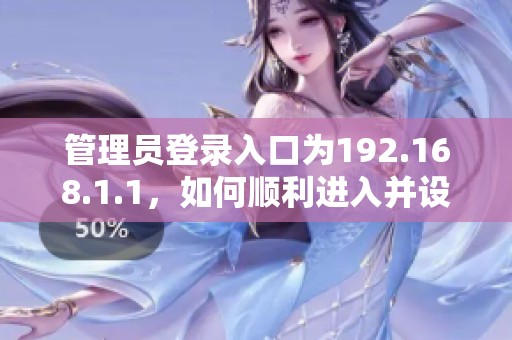 管理员登录入口为192.168.1.1，如何顺利进入并设置网络配置