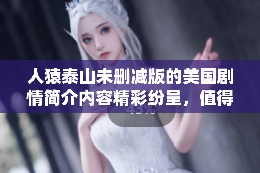 人猿泰山未删减版的美国剧情简介内容精彩纷呈，值得一读的好推荐