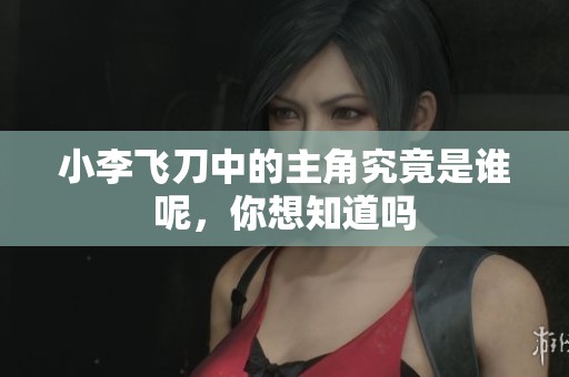小李飞刀中的主角究竟是谁呢，你想知道吗