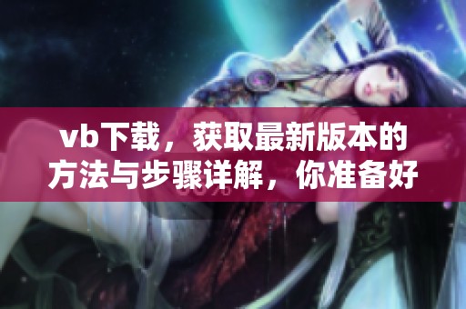 vb下载，获取最新版本的方法与步骤详解，你准备好了吗
