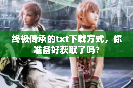 终极传承的txt下载方式，你准备好获取了吗？