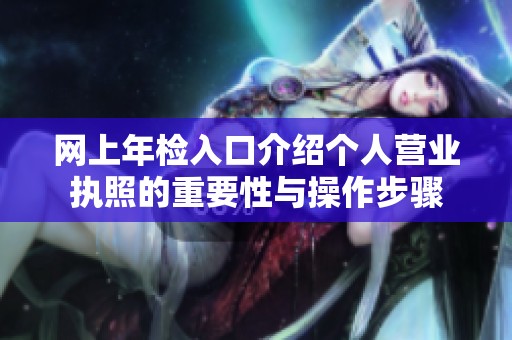 网上年检入口介绍个人营业执照的重要性与操作步骤