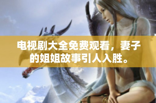 电视剧大全免费观看，妻子的姐姐故事引人入胜。