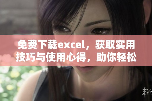 免费下载excel，获取实用技巧与使用心得，助你轻松办公。