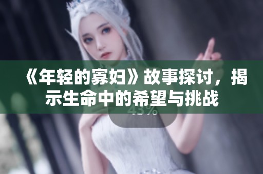 《年轻的寡妇》故事探讨，揭示生命中的希望与挑战