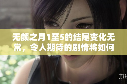 无颜之月1至5的结尾变化无常，令人期待的剧情将如何发展呢