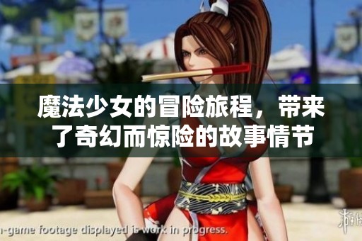 魔法少女的冒险旅程，带来了奇幻而惊险的故事情节