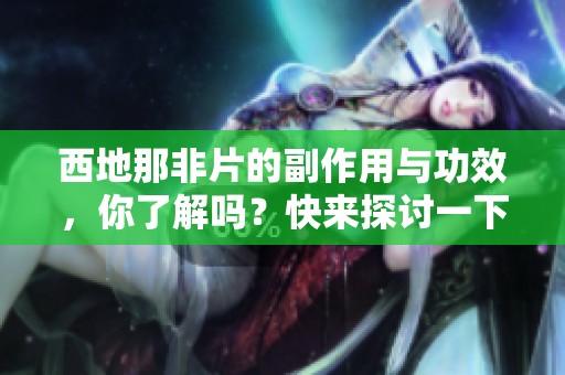 西地那非片的副作用与功效，你了解吗？快来探讨一下吧！