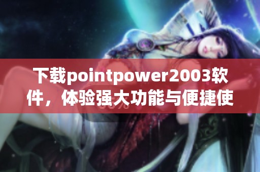 下载pointpower2003软件，体验强大功能与便捷使用方法