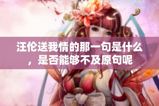 汪伦送我情的那一句是什么，是否能够不及原句呢