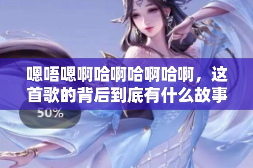 嗯唔嗯啊哈啊哈啊哈啊，这首歌的背后到底有什么故事呢