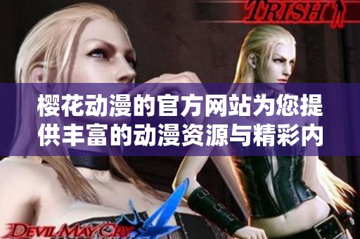 樱花动漫的官方网站为您提供丰富的动漫资源与精彩内容
